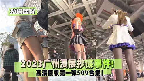 2023广州漫展偷拍风波！超短裙下蜜臀走光实录，嫩妹裙底湿透诱惑